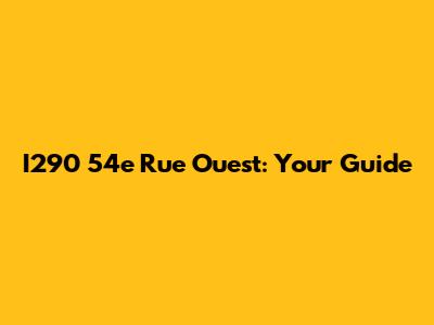 I290 54e Rue Ouest: Your Guide