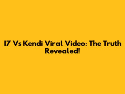 I7 Vs Kendi Viral Video: The Truth Revealed!