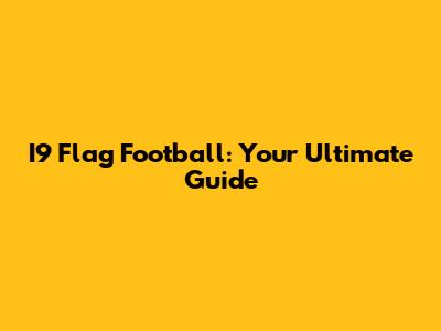 I9 Flag Football: Your Ultimate Guide