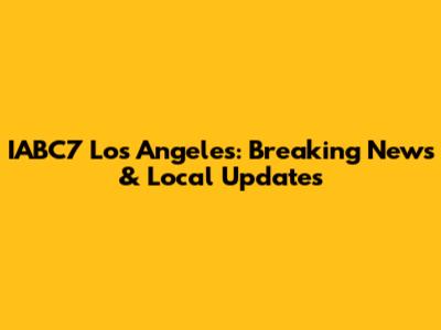 IABC7 Los Angeles: Breaking News & Local Updates