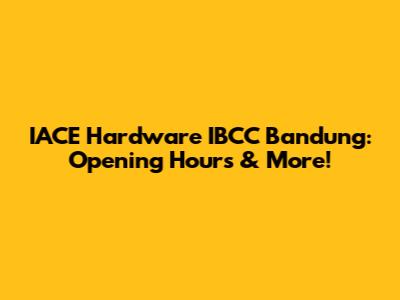 IACE Hardware IBCC Bandung: Opening Hours & More!
