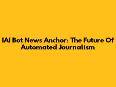 IAI Bot News Anchor: The Future Of Automated Journalism