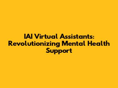 IAI Virtual Assistants: Revolutionizing Mental Health Support