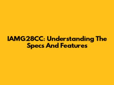 IAMG28CC: Understanding The Specs And Features