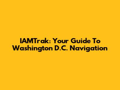 IAMTrak: Your Guide To Washington D.C. Navigation