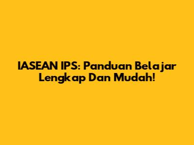 IASEAN IPS: Panduan Belajar Lengkap Dan Mudah!