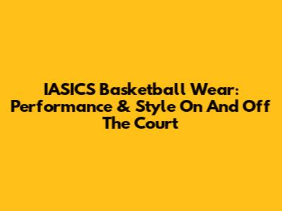 IASICS Basketball Wear: Performance & Style On And Off The Court
