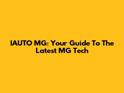 IAUTO MG: Your Guide To The Latest MG Tech
