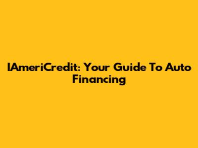 IAmeriCredit: Your Guide To Auto Financing