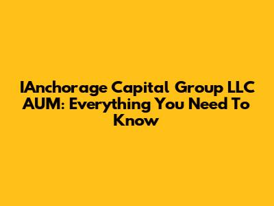 IAnchorage Capital Group LLC AUM: Everything You Need To Know