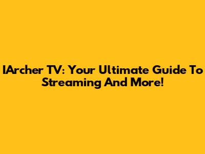 IArcher TV: Your Ultimate Guide To Streaming And More!