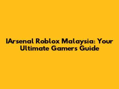 IArsenal Roblox Malaysia: Your Ultimate Gamer's Guide