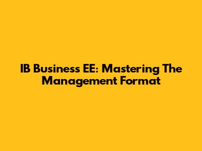 IB Business EE: Mastering The Management Format