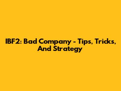 IBF2: Bad Company - Tips, Tricks, And Strategy