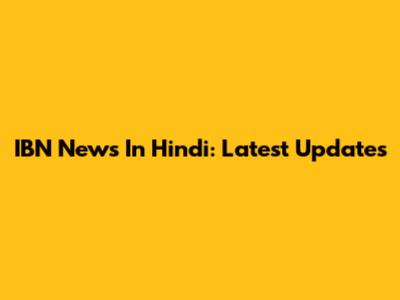 IBN News In Hindi: Latest Updates