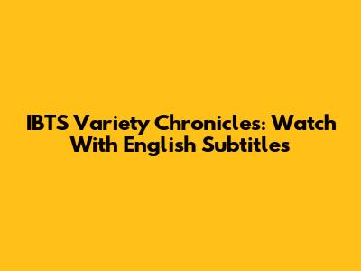 IBTS Variety Chronicles: Watch With English Subtitles