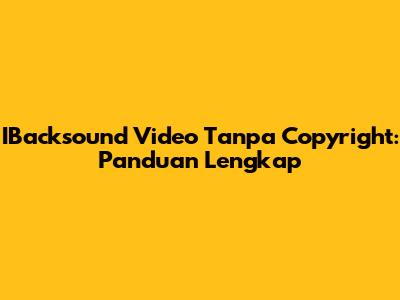 IBacksound Video Tanpa Copyright: Panduan Lengkap