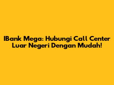 IBank Mega: Hubungi Call Center Luar Negeri Dengan Mudah!