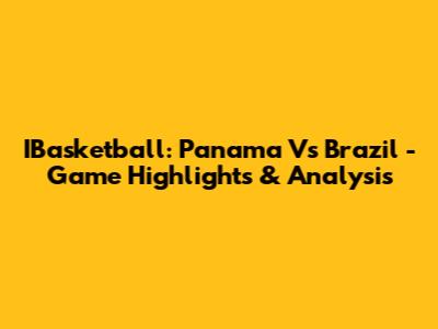 IBasketball: Panama Vs Brazil - Game Highlights & Analysis