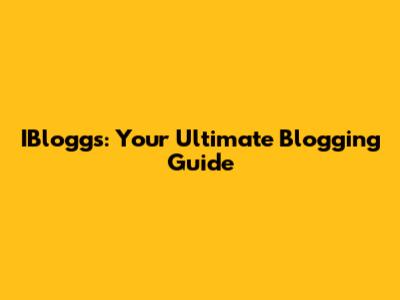 IBloggs: Your Ultimate Blogging Guide