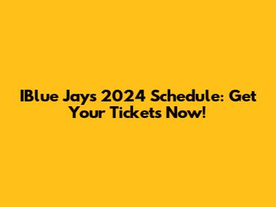 IBlue Jays 2024 Schedule: Get Your Tickets Now!