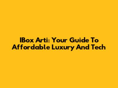 IBox Arti: Your Guide To Affordable Luxury And Tech