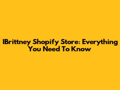IBrittney Shopify Store: Everything You Need To Know