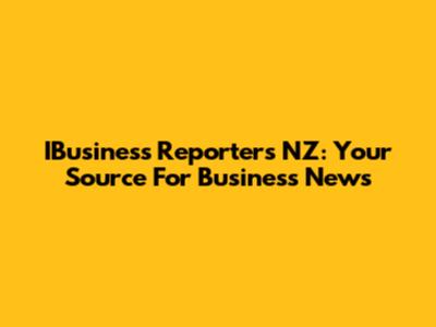 IBusiness Reporters NZ: Your Source For Business News