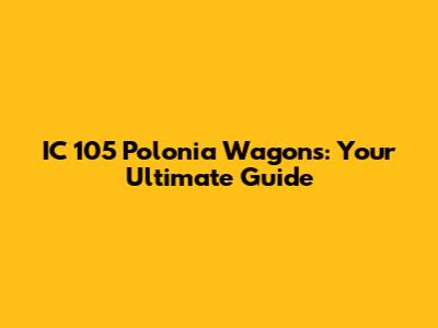 IC 105 Polonia Wagons: Your Ultimate Guide