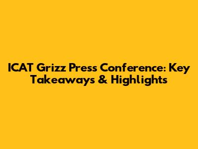 ICAT Grizz Press Conference: Key Takeaways & Highlights