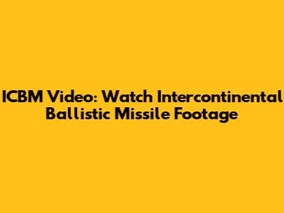 ICBM Video: Watch Intercontinental Ballistic Missile Footage