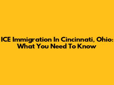 ICE Immigration In Cincinnati, Ohio: What You Need To Know