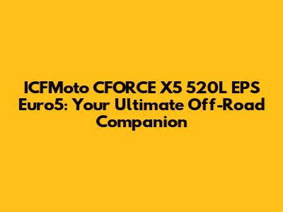 ICFMoto CFORCE X5 520L EPS Euro5: Your Ultimate Off-Road Companion