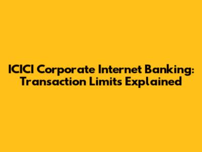 ICICI Corporate Internet Banking: Transaction Limits Explained