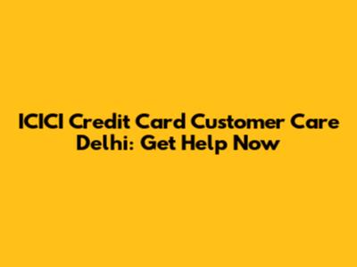 ICICI Credit Card Customer Care Delhi: Get Help Now