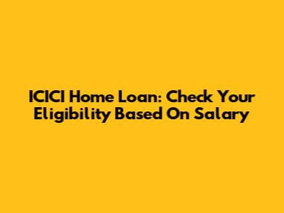 ICICI Home Loan: Check Your Eligibility Based On Salary