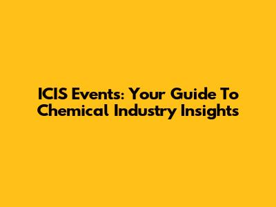 ICIS Events: Your Guide To Chemical Industry Insights