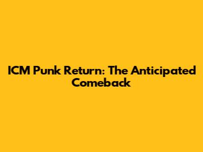 ICM Punk Return: The Anticipated Comeback