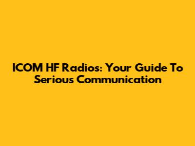ICOM HF Radios: Your Guide To Serious Communication