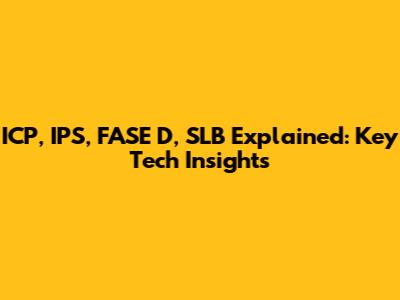 ICP, IPS, FASE D, SLB Explained: Key Tech Insights
