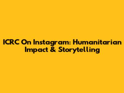 ICRC On Instagram: Humanitarian Impact & Storytelling