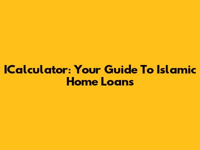 ICalculator: Your Guide To Islamic Home Loans