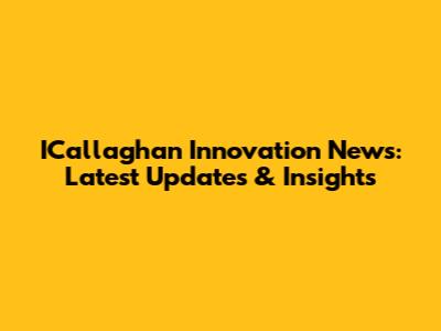 ICallaghan Innovation News: Latest Updates & Insights