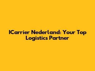 ICarrier Nederland: Your Top Logistics Partner