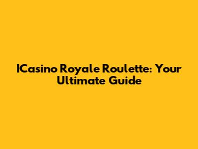 ICasino Royale Roulette: Your Ultimate Guide