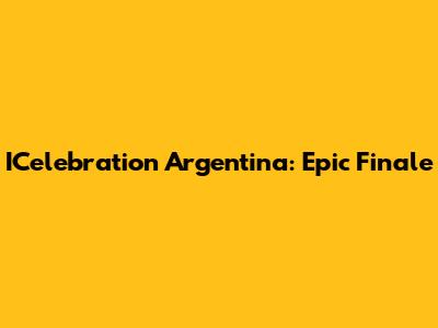 ICelebration Argentina: Epic Finale