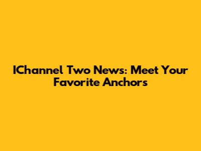 IChannel Two News: Meet Your Favorite Anchors