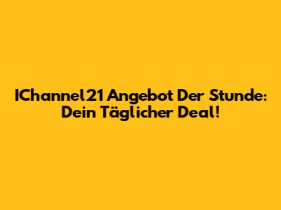 IChannel21 Angebot Der Stunde: Dein Täglicher Deal!