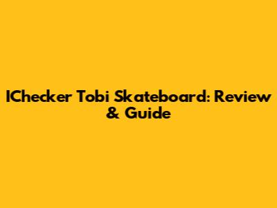 IChecker Tobi Skateboard: Review & Guide
