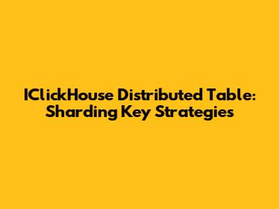 IClickHouse Distributed Table: Sharding Key Strategies